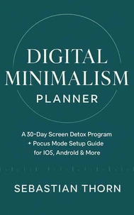 Digital Minimalism Planner:A 30-Day Screen Detox Program + Focus Mode Setup Guide for iOS, Android &amp; More