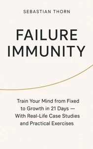 Failure Immunity:Train Your Mind from Fixed to Growth in 21 Days — With Real-Life Case Studies and Practical Exercises