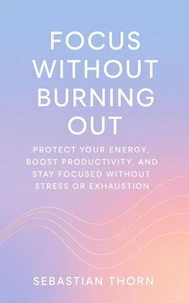 Focus Without Burning Out:Protect Your Energy, Boost Productivity, and Stay Focused Without Stress or Exhaustion