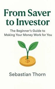 From Saver to Investor: The Beginner’s Guide to Making Your Money Work for You