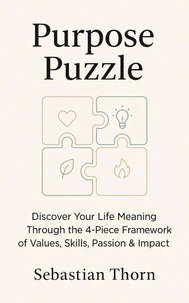 Purpose Puzzle:Discover Your Life Meaning Through the 4-Piece Framework of Values, Skills, Passion &amp; Impact