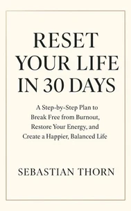 Reset Your Life in 30 Days : A Step-by-Step Plan to Break Free from Burnout, Restore Your Energy, and Create a Happier, Balanced Life