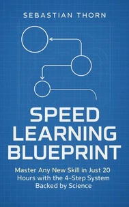 Speed Learning Blueprint: Master Any New Skill in Just 20 Hours with the 4-Step System Backed by Science