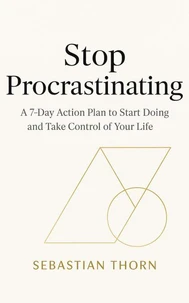 Stop Procrastinating : A 7-Day Action Plan to Start Doing and Take Control of Your Life