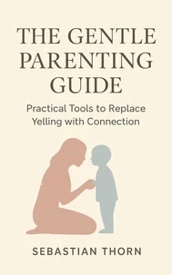 The Gentle Parenting Guide : Practical Tools to Replace Yelling with Connection