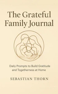 The Grateful Family Journal : Daily Prompts to Build Gratitude and Togetherness at Home