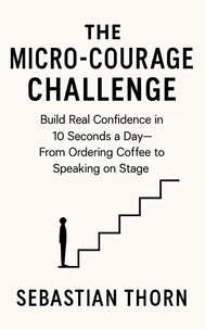 The Micro-Courage Challenge:Build Real Confidence in 10 Seconds a Day—From Ordering Coffee to Speaking on Stage