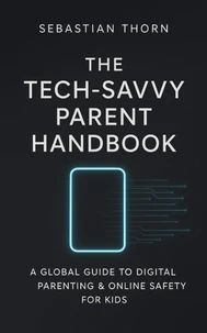 The Tech-Savvy Parent Handbook: A Global Guide to Digital Parenting &amp; Online Safety for Kids