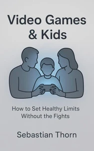 Video Games &amp; Kids : How to Set Healthy Limits Without the Fights