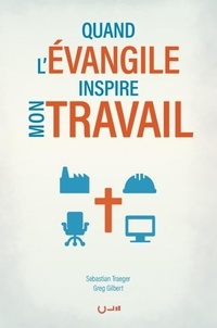 Sebastian Traeger et Greg Gilbert - Quand l'Evangile inspire mon travail.