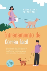 Entrenamiento de Correa Fácil: Cómo Educar a Tu Perro de Forma Ejemplar con un Entrenamiento Divertido de Correa y Responder con Habilidad en Cada Situación – Incluye los Mejores Ejercicios y Consejos