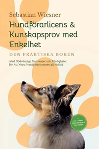 Hundförarlicens &amp; Kunskapsprov med Enkelhet – Den Praktiska Boken: Med Nödvändiga Kunskaper och Färdigheter för Att Klara Hundförarlicensen på Nolltid | Inkluderar 5-veckors Förberedelseplan &amp; Examenfrågor