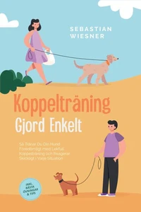 Koppelträning Gjord Enkelt: Så Tränar Du Din Hund Föredömligt med Lekfull Koppelträning och Reagerar Skickligt i Varje Situation – Inklusive Bästa Övningar & Tips