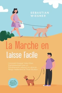 La Marche en Laisse Facile : Comment Éduquer Votre Chien Exemplairement avec un Entraînement Ludique à la Laisse et Réagir Habilement en Toute Situation – Avec les Meilleurs Exercices & Conseils