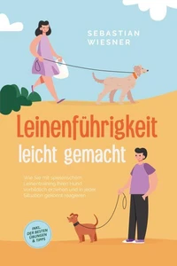 Leinenführigkeit leicht gemacht: Wie Sie mit spielerischem Leinentraining Ihren Hund vorbildlich erziehen und in jeder Situation gekonnt reagieren - inkl. der besten Übungen &amp; Tipps