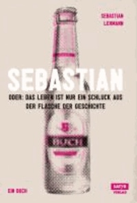 Sebastian - Oder Das Leben ist nur ein Schluck aus der Flasche der Geschichte.