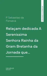 Relaçam dedicada A Serenissima Senhora Rainha da Gram Bretanha da Jornada que…