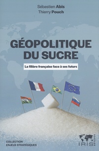 Sébastien Abis et Thierry Pouch - Géopolitique du sucre - La filière française face à ses futurs.