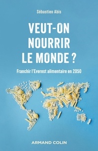 Sébastien Abis - Veut-on nourrir le monde ? - Franchir l'Everest alimentaire en 2050.