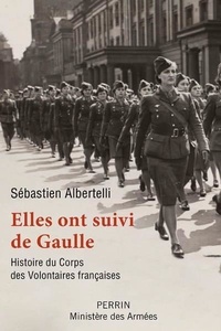Sébastien Albertelli - Elles ont suivi de Gaulle - Histoire du Corps des Volontaires françaises.