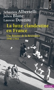 Sébastien Albertelli et Julien Blanc - La lutte clandestine en France - Une histoire de la Résistance 1940-1944.