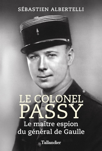 Le colonel Passy. Le maître espion du général de Gaulle