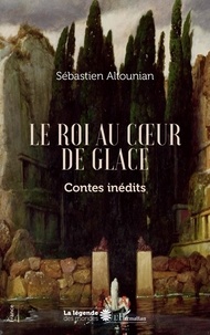 Sébastien Altounian - Le roi au coeur de glace - Contes inédits.