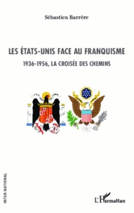Sébastien Barrère - Les Etats-Unis face au franquisme - 1936-1956, la croisée des chemins.