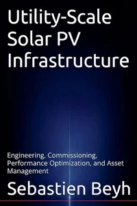 Utility-Scale Solar PV Infrastructure: Engineering, Commissioning, Performance Optimization, and Asset Management