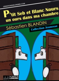 Sébastien Blandin - P'tit Seb et Blanc Nours, un ours dans ma chambre.