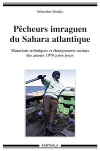 Sébastien Boulay - Pécheurs imraguen du Sahara atlantique - Mutations techniques et changements sociaux des années 1970 à nos jours.