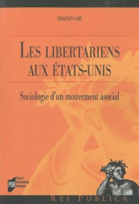 Sébastien Caré - Les libertariens aux Etats-Unis - Sociologie d'un mouvement asocial.