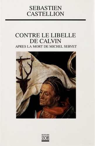 Sébastien Castellion - Contre le libelle de Calvin - Après la mort de Michel Servet.