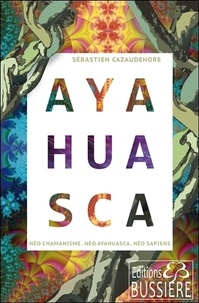 Sébastien Cazaudehore - Ayahuasca - Néo chamanisme, néo ayahuasca, néo sapiens.