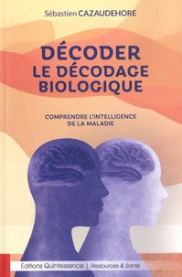 Sébastien Cazaudehore - Décoder le décodage biologique - Comprendre l'intelligence de la maladie.