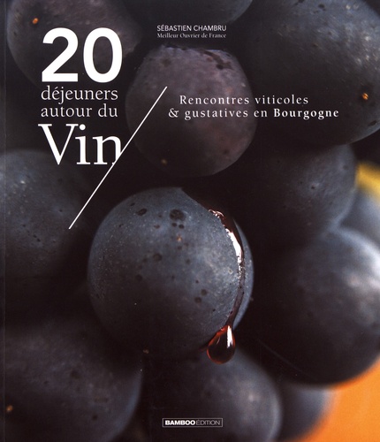 20 déjeuners autour du vin. Rencontres viticoles & gustatives en Bourgogne