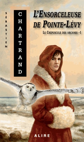 Sébastien Chartrand - Le crépuscule des arcanes Tome 1 : L'ensorceleuse de Pointe-Lévy.