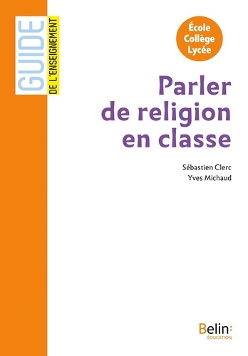 Sébastien Clerc et Yves Michaud - Parler de religion en classe - Ecole, collège, lycée.