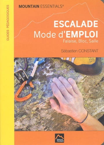 Sébastien Constant - Escalade mode d'emploi - Falaise, bloc, salle.