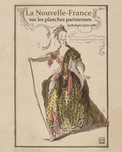 Sébastien Cote et Collectif Collectif - La Nouvelle-France sur les planches parisiennes. Anthologie (1720-1786).