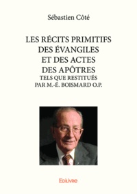 Sébastien Côté - Les récits primitifs des Evangiles et des actes des apôtres - Tels que restitués par M-E Boismard.