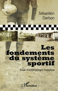 Sébastien Darbon - Les fondements du système sportif - Essai d'anthropologie historique.