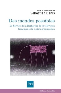 Sébastien Denis - Des mondes possibles - Le Service de la Recherche de la télévision française et le cinéma d'animation.