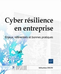 Sébastien Déon - Cyber résilience en entreprise - Enjeux, référentiels et bonnes pratiques.