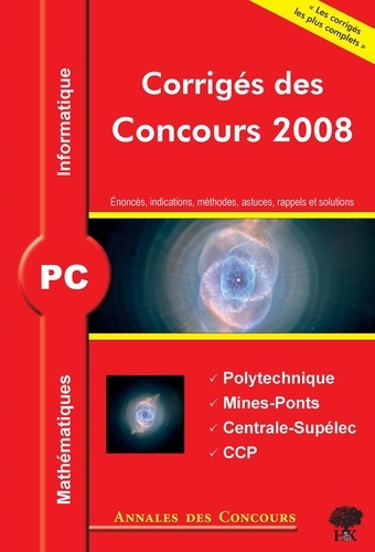 Sébastien Desreux et Vincent Puyhaubert - Mathématiques et informatique PC - Corrigés des concours 2008 Polytechnique, Mines-Ponts, Centrale-Supélec, CCP.