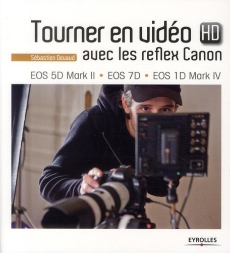 Sébastien Devaud - Tourner en vidéo HD avec les reflex Canon - EOS 5D Mark II, EOS 7D, EOS 1D Mark IV.