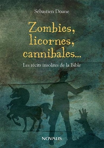 Sébastien Doane - Zombies, licornes, cannibales... - Les récits insolites de la bible.