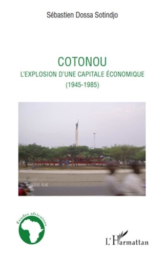Sébastien Dossa Sotindjo - Cotonou - L'explosion d'une capitale économique (1945-1985).