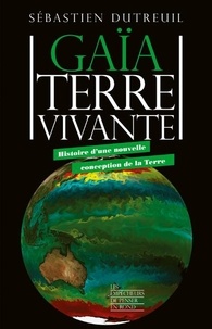 Sébastien Dutreuil - Gaïa Terre vivante - Histoire d'une nouvelle conception de la Terre.
