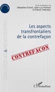 Sébastien Evrard et Jean-Luc Piotraut - Les aspects transfrontaliers de la contrefaçon.